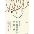 思春期の子の育て方 「自分をつくる力」「挫折から立ち直る力」「悩む力」。“むずかしい年ごろ”の親が必ず知っておくべきこと。 完全保存版