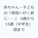 赤ちゃん・子どもの「病院へ行く前に……」 0歳から15歳〈中学生〉頃まで