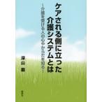 ケアされる側に立った介護システムとは 介護を受ける人の心やからだを知る