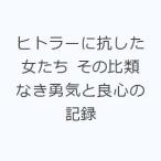 ヒトラーに抗した女たち その比類なき勇気と良心の記録