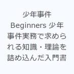 少年事件Beginners 少年事件実務で求められる知識・理論を詰め込んだ入門書