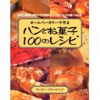 ホームベーカリーで作るパンとお菓子100のレシピ 自宅で簡単に焼きたての世界のパンやスナックが食べられる