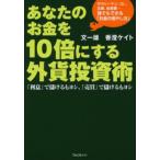 あなたのお金を10倍にする外貨投資術 サラリーマン、OL、主婦、自営業…誰でもできる「お金の増やし方」 「利息」で儲けるもヨシ、「売買」で儲けるもヨシ