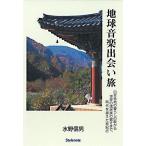 地球音楽出会い旅 日本各地の暮らしの歌から世界の諸民族の響きまで、時代を越えた音紀行