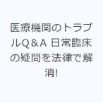 医療機関のトラブルQ＆A 日常臨床の疑問を法律で解消!