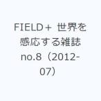 FIELD＋ 世界を感応する雑誌 no.8（2012-07）
