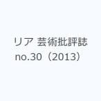 リア 芸術批評誌 no.30（2013）