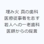 埋み火 真の歯科医療従事者を志す若人への一老歯科医師からの提言