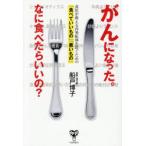 がんになった。なに食べたらいいの? 食医が教える再発転移を防ぐための「食べていいもの」「悪いもの」