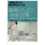 職場のたばこ〈喫煙〉対策 「現場の声」から知る・考える・つくる 受動喫煙防止対策から禁煙支援まで事業の知識とその実際
