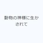 動物の神様に生かされて