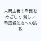 人間主義の看護をめざして 新しい看護観創造への挑戦