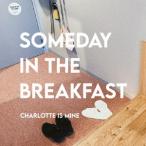 Ｃｈａｒｌｏｔｔｅ　ｉｓ　Ｍｉｎｅ／ＳＯＭＥＤＡＹ　ＩＮ　ＴＨＥ　ＢＲＥＡＫＦＡＳＴ