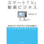 スマートTVと動画ビジネス 次世代メディアをデザインするのは誰か? テレビの未来を考えてみた! 電子書籍版 / 著:高木利弘