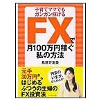 FXで月100万円稼ぐ私の方法 電子書籍版 / 鳥居万友美