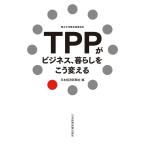 TPPがビジネス、暮らしをこう変える 電子書籍版 / 編:日本経済新聞社