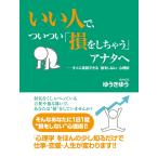 いい人で、ついつい「損をしちゃう」アナタへ 電子書籍版 / ゆうきゆう