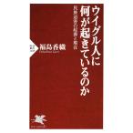 ウイグル人に何が起きているのか 民族迫害の起源と現在 電子書籍版 / 著:福島香織