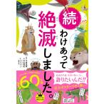 わけあって絶滅しました。 世界一おもしろい絶滅したいきもの図鑑 続