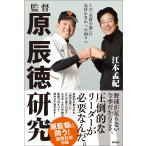 監督 原辰徳研究 この「名将の器」に気付かなかった面々へ 電子書籍版 / 著:江本孟紀