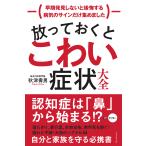 放っておくとこわい症状大全―――早期発見しないと後悔する病気のサインだけ集めました 電子書籍版 / 著:秋津壽男