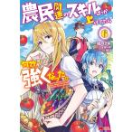 農民関連のスキルばっか上げてたら何故か強くなった。(コミック) : 6 電子書籍版 / 漫画:樽戸アキ 原作:しょぼんぬ キャラクター原案:姐川