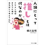 人類にとって「推し」とは何なのか、イケメン俳優オタクの僕が本気出して考えてみた 電子書籍版 / 著:横川良明