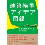 『建築模型アイデア図鑑』 西日本工業大学石垣充研究室＋つくりもの　九州産業大学ＡＢＣ建築道場＋矢作昌生（学芸出版社（京都））