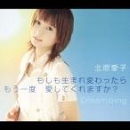北原愛子／もしも生まれ変わったら もう一度 愛してくれますか？／Dream☆ing 【CD】