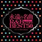 DJ LALA／永遠の名曲 -洋楽 R＆B.POPS- BEST50 【CD】