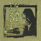 吉幾三／芸能生活40周年記念アルバムI なァ酒よ、ふるさとよ 【CD】