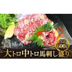 大トロ 中トロ 馬刺し盛り 600g