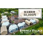 ショッピングふるさと納税 グランピング ふるさと納税 SPRINGS VILLAGE 足柄丹沢温泉リゾート 宿泊補助券 50000円【 宿泊 宿泊券 体験 チケット 旅行 グランピング キャンプ 温泉 アウ.. 神奈川県山北町