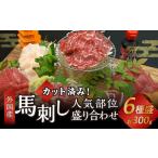 ふるさと納税 カット済み! 馬刺し 人気部位 盛り合わせ 6種 計300g 郷土料理 肉 簡単調理 熊本県 水上村 熊本県水上村