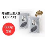 ふるさと納税 【令和6年産】丹波篠山産黒大豆 大サイズ 300g×2 AQ11 黒豆 丹波黒 おせち用 煮豆 グルメ 高級 ブランド 兵庫県丹波篠山市
