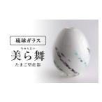 陶磁器 漆器 ガラス 美ら舞 ちゅらまい たまご型花器
