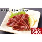 馬肉 鮮馬刺し タタキ ブロック 計約640g 約320g×2パック