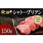 牛肉 秋田牛 A5ランク シャトーブリアン 150g