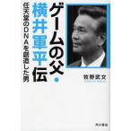 ゲームの父・横井軍平伝 任天堂のDNAを創造した男