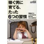 稼ぐ男に育てる、たった6つの習慣 10歳までにしつけておけば男の子はぐんぐん伸びる!