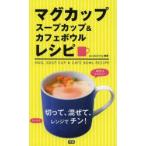 マグカップスープカップ＆カフェボウルレシピ 切って、混ぜて、レンジでチン! 時短＆かんたん!