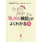 「乳がん検診」がよくわかる本 “触ってわかるしこり”にならないうちに! 超早期発見できる正しい検診、受けてますか?