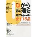 0から料理を始める人の、まず15品 ご飯が炊けて、みそ汁がつくれて、肉が焼けて、魚が焼けて、野菜を炒めたり、煮たりできるようになる。