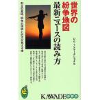 世界の紛争地図最新ニュースの読み方 対立の真因、抗争の現状と行方が見える本
