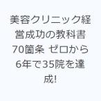 美容クリニック経営成功の教科書70箇条 ゼロから6年で35院を達成!