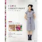 I LOVE LIBERTY PRINT リバティが好き! はじめてでも、すぐ作れる生地・実物大型紙つき