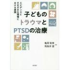 子どものトラウマとPTSDの治療 エビデンスとさまざまな現場における実践