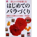 はじめてのバラづくり 美しいバラを楽しむ 最新の人気種など218種を一挙収録!