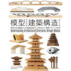 模型でわかる建築構造のしくみ 歴史的木造建築から月面構造物まで、未来をひらく構造デザインの世界