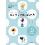 3ステップ上達法はじめての花の活け方 いけばなとフラワーアレンジメントのプロから愛される花屋に学ぶ